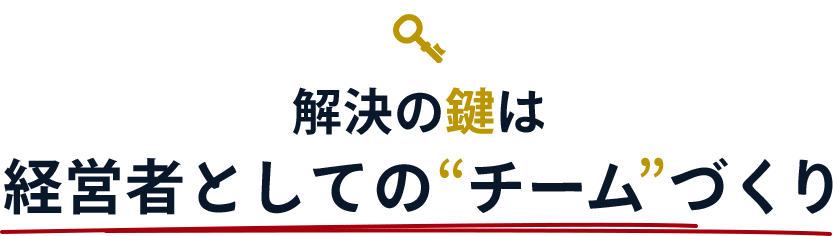 解決の鍵は経営者としての“チーム”づくり